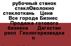 рубочный станок стеклОволокно стеклоткань › Цена ­ 100 - Все города Бизнес » Продажа готового бизнеса   . Дагестан респ.,Геологоразведка п.